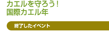 カエルを守ろう！　国際カエル年　終了したイベント