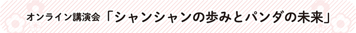オンライン講演会「シャンシャンの歩みとパンダの未来」