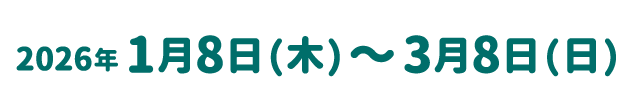 2026年1月8日（木）～3月8日（日）
