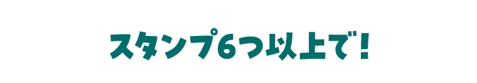 スタンプ６つ以上で！