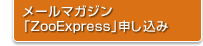メールマガジン 「ZooExpress」申し込み
