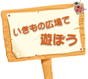 いきもの広場で遊ぼう