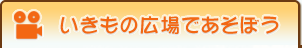 いきもの広場であそぼう