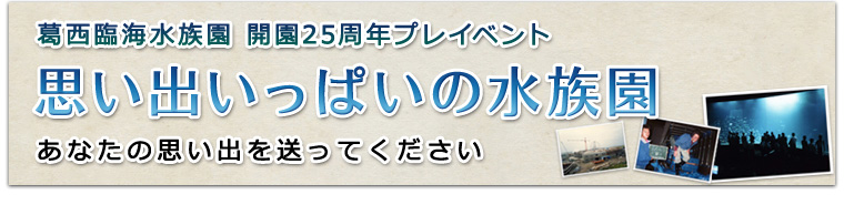 開園25周年プレイベント 投稿写真募集! 思い出いっぱいの水族園 あなたの思い出を送ってください