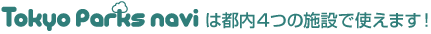Tokyo Parks Naviは都内4つの施設で使えます！