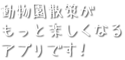 動物園散策がもっと楽しくなるアプリです！